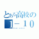 とある高校の１－１０（Ｈｉｇｈ ｓｃｈｏｏｌ）