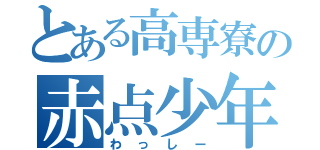 とある高専寮の赤点少年（わっしー）