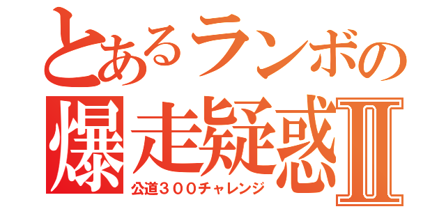 とあるランボの爆走疑惑Ⅱ（公道３００チャレンジ）