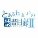 とあるｈｋｊｈｋｌｌｌｈｌｇｋｊｈの禁書目録Ⅱ（インデックス）