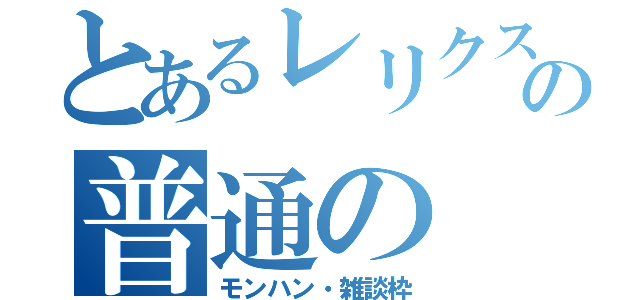 とあるレリクスの普通の（モンハン・雑談枠）