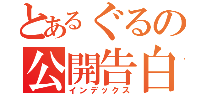 とあるぐるの公開告白（インデックス）