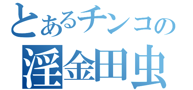 とあるチンコの淫金田虫（）