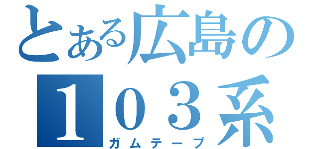 とある広島の１０３系（ガムテープ）