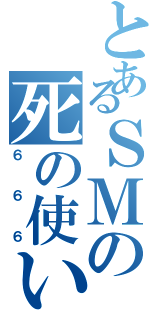 とあるＳＭの死の使い（６６６）