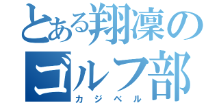 とある翔凜のゴルフ部員（カジベル）