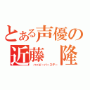 とある声優の近藤　隆（ ハッピーバースデー）