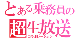 とある乗務員の超生放送（コラボレーション）