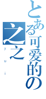 とある可爱的の之之（ｙｕｉ）