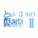 とある３９の感謝祭Ⅱ（ＶＯＣＡＬＯＩＤ）