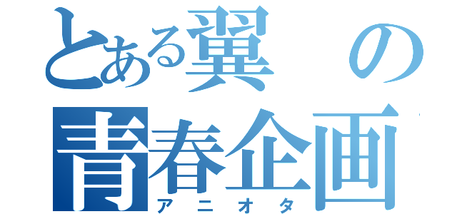 とある翼の青春企画（アニオタ）