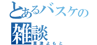 とあるバスケの雑談（草津よもと）