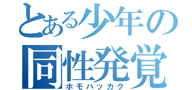 とある少年の同性発覚（ホモハッカク）