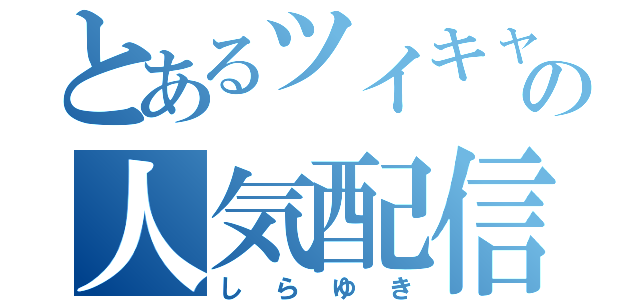 とあるツイキャスの人気配信者（しらゆき）