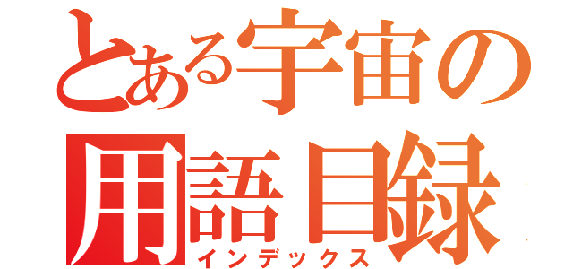 とある宇宙の用語目録（インデックス）