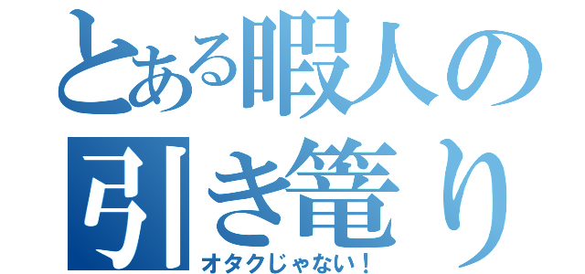 とある暇人の引き篭り（オタクじゃない！）