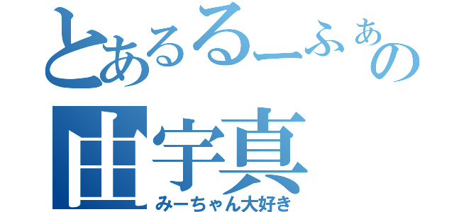 とあるるーふぁんの由宇真 侑紀（みーちゃん大好き）