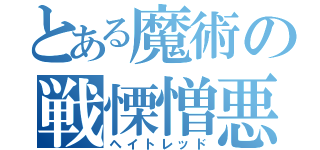 とある魔術の戦慄憎悪（ヘイトレッド）