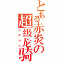 とある赤炎の超级龙骑（王牌骑士）