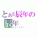 とある辰年の辰年（ニューイヤー）