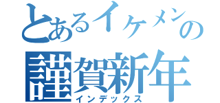 とあるイケメンの謹賀新年（インデックス）