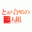 とある合唱の三人組（トリプルソング）