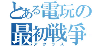 とある電玩の最初戦爭（アクラス）