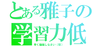 とある雅子の学習力低下（早く勉強しなさい（怒））