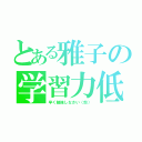 とある雅子の学習力低下（早く勉強しなさい（怒））