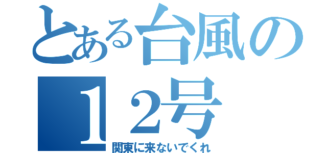 とある台風の１２号（関東に来ないでくれ）