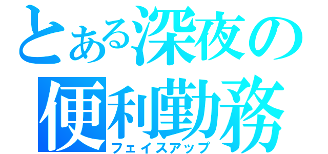 とある深夜の便利勤務（フェイスアップ）