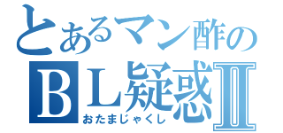 とあるマン酢のＢＬ疑惑Ⅱ（おたまじゃくし）