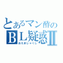 とあるマン酢のＢＬ疑惑Ⅱ（おたまじゃくし）