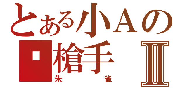 とある小Ａの步槍手Ⅱ（朱雀）