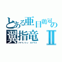 とある亜目鶏冠の翼指竜Ⅱ（プテラノドン　ガブラス）