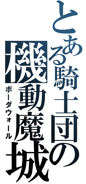 とある騎士団の機動魔城（ボーダウォール）