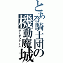 とある騎士団の機動魔城（ボーダウォール）