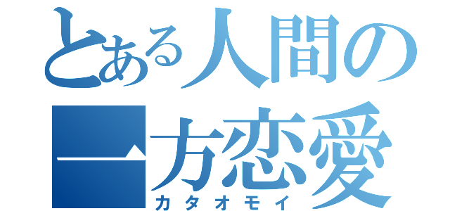 とある人間の一方恋愛（カタオモイ）