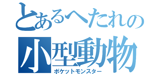 とあるへたれの小型動物（ポケットモンスター）