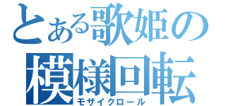 とある歌姫の模様回転（モザイクロール）