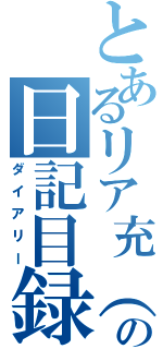 とあるリア充（自称）の日記目録（ダイアリー）