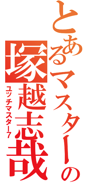 とあるマスターの塚越志哉（ユッチマスター７）