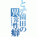 とある薗田の異常性癖（あふれるセクスィー）