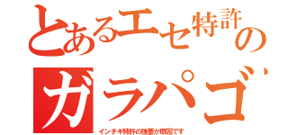 とあるエセ特許のガラパゴ（インチキ特許の強要が原因です）