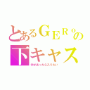 とあるＧＥＲｏの下キャス（穴があったら入りたい）