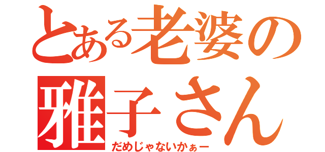 とある老婆の雅子さん（だめじゃないかぁー）