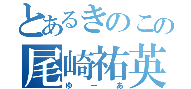 とあるきのこの尾崎祐英（ゆーあ）