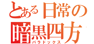 とある日常の暗黒四方（パラドックス）