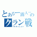 とあるー霧人ーのクラン戦（ＴＫわっしょい）