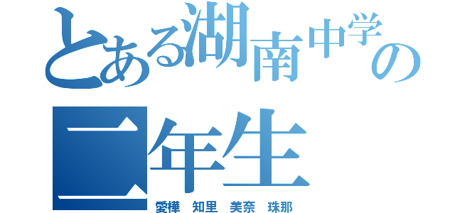 とある湖南中学校の二年生（愛樺 知里 美奈 珠那）